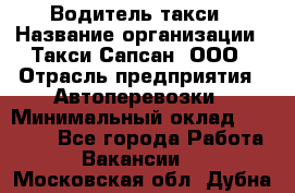 Водитель такси › Название организации ­ Такси Сапсан, ООО › Отрасль предприятия ­ Автоперевозки › Минимальный оклад ­ 40 000 - Все города Работа » Вакансии   . Московская обл.,Дубна г.